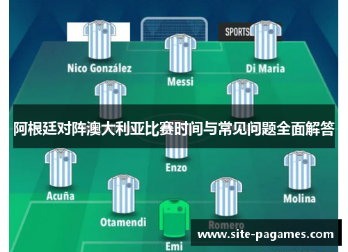 阿根廷对阵澳大利亚比赛时间与常见问题全面解答