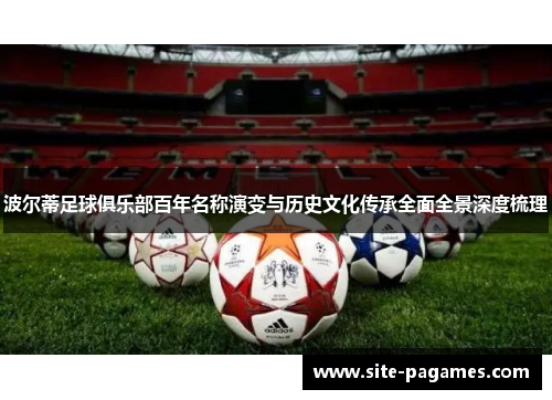 波尔蒂足球俱乐部百年名称演变与历史文化传承全面全景深度梳理