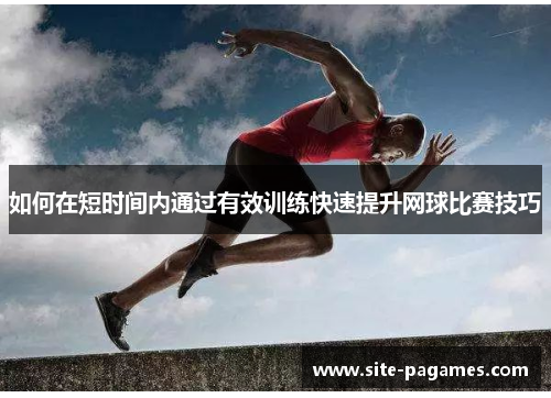 如何在短时间内通过有效训练快速提升网球比赛技巧 如何在短时间内通过有效训练快速提升网球比赛技巧