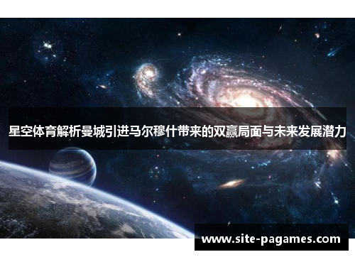 星空体育解析曼城引进马尔穆什带来的双赢局面与未来发展潜力 星空体育解析曼城引进马尔穆什带来的双赢局面与未来发展潜力