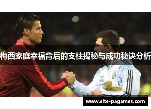梅西家庭幸福背后的支柱揭秘与成功秘诀分析 梅西家庭幸福背后的支柱揭秘与成功秘诀分析