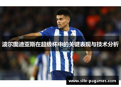 波尔图迪亚斯在超级杯中的关键表现与技术分析