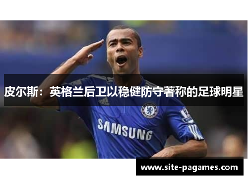 皮尔斯:英格兰后卫以稳健防守著称的足球明星 皮尔斯:英格兰后卫以稳健防守著称的足球明星