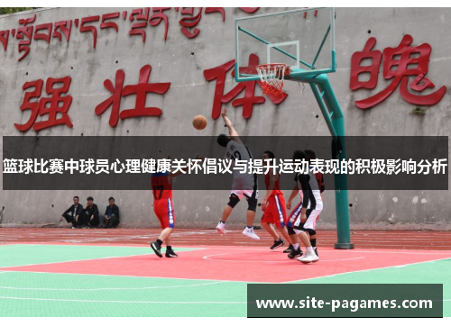 篮球比赛中球员心理健康关怀倡议与提升运动表现的积极影响分析 篮球比赛中球员心理健康关怀倡议与提升运动表现的积极影响分析