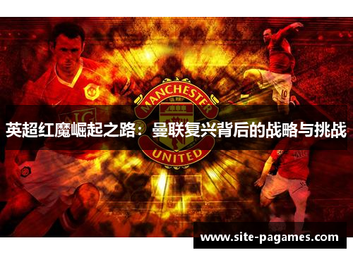 英超红魔崛起之路：曼联复兴背后的战略与挑战