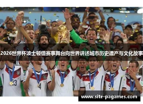 2026世界杯波士顿借赛事舞台向世界讲述城市历史遗产与文化故事 2026世界杯波士顿借赛事舞台向世界讲述城市历史遗产与文化故事