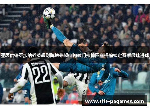 亚历杭德罗加纳乔英超对阵埃弗顿倒钩破门技惊四座提前锁定赛季最佳进球