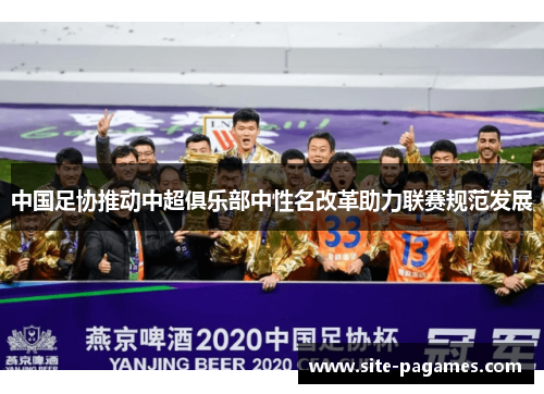 中国足协推动中超俱乐部中性名改革助力联赛规范发展