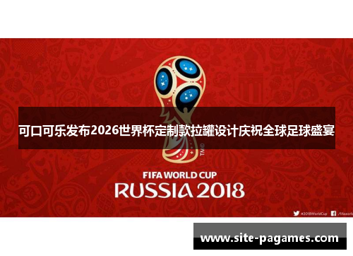 可口可乐发布2026世界杯定制款拉罐设计庆祝全球足球盛宴