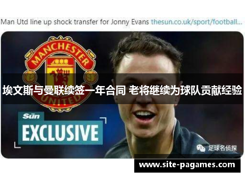 埃文斯与曼联续签一年合同 老将继续为球队贡献经验 埃文斯与曼联续签一年合同 老将继续为球队贡献经验