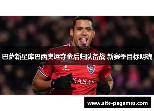 巴萨新星库巴西奥运夺金后归队备战 新赛季目标明确