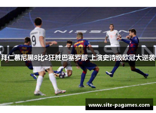 拜仁慕尼黑8比2狂胜巴塞罗那 上演史诗级欧冠大逆袭 拜仁慕尼黑8比2狂胜巴塞罗那 上演史诗级欧冠大逆袭