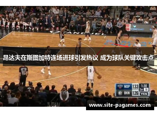 昂达夫在斯图加特连场进球引发热议 成为球队关键攻击点 昂达夫在斯图加特连场进球引发热议 成为球队关键攻击点