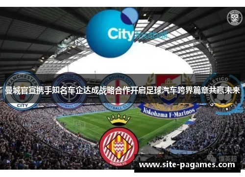曼城官宣携手知名车企达成战略合作开启足球汽车跨界篇章共赢未来 曼城官宣携手知名车企达成战略合作开启足球汽车跨界篇章共赢未来