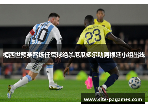 梅西世预赛客场任意球绝杀厄瓜多尔助阿根廷小组出线 梅西世预赛客场任意球绝杀厄瓜多尔助阿根廷小组出线