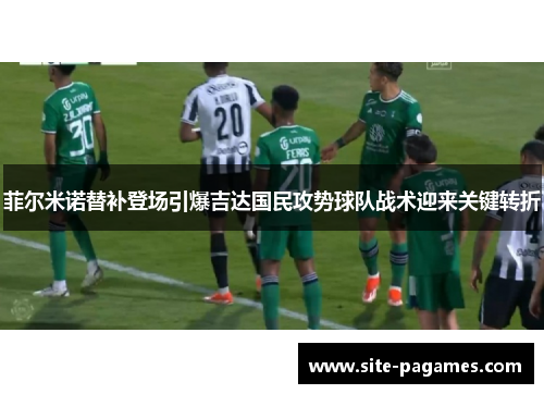 菲尔米诺替补登场引爆吉达国民攻势球队战术迎来关键转折