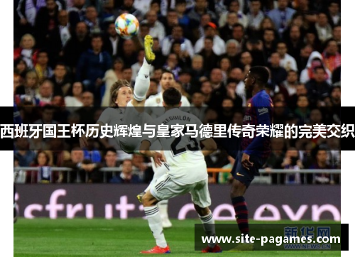 西班牙国王杯历史辉煌与皇家马德里传奇荣耀的完美交织