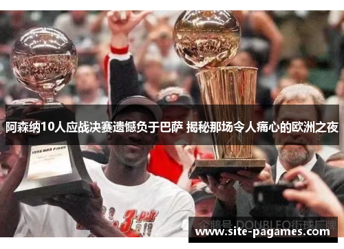 阿森纳10人应战决赛遗憾负于巴萨 揭秘那场令人痛心的欧洲之夜