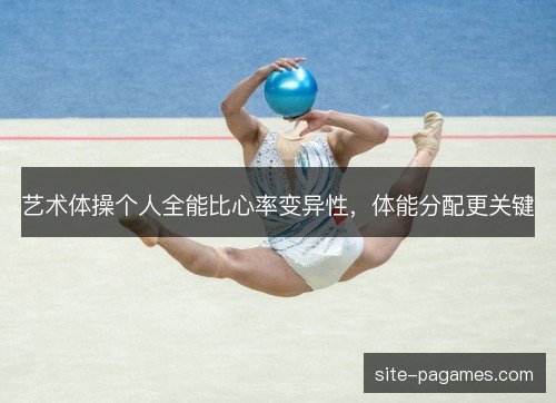 艺术体操个人全能比心率变异性，体能分配更关键